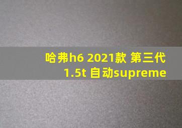 哈弗h6 2021款 第三代 1.5t 自动supreme